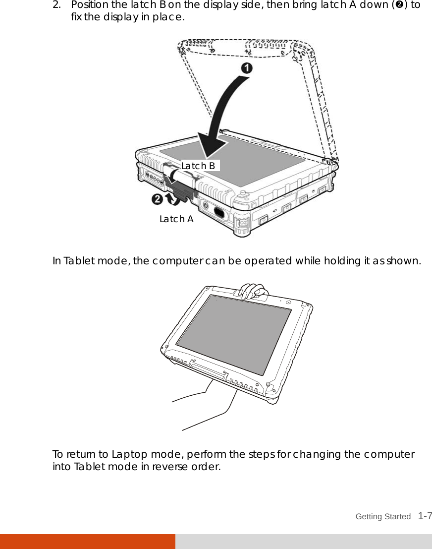  Getting Started   1-7 2. Position the latch B on the display side, then bring latch A down () to fix the display in place.  In Tablet mode, the computer can be operated while holding it as shown.  To return to Laptop mode, perform the steps for changing the computer into Tablet mode in reverse order. Latch A Latch B 