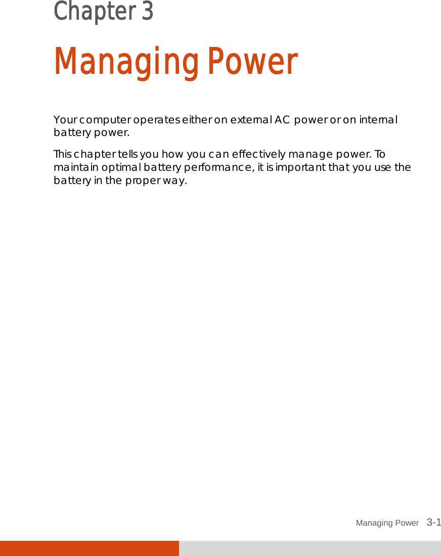  Managing Power   3-1 Chapter 3  Managing Power Your computer operates either on external AC power or on internal battery power. This chapter tells you how you can effectively manage power. To maintain optimal battery performance, it is important that you use the battery in the proper way. 