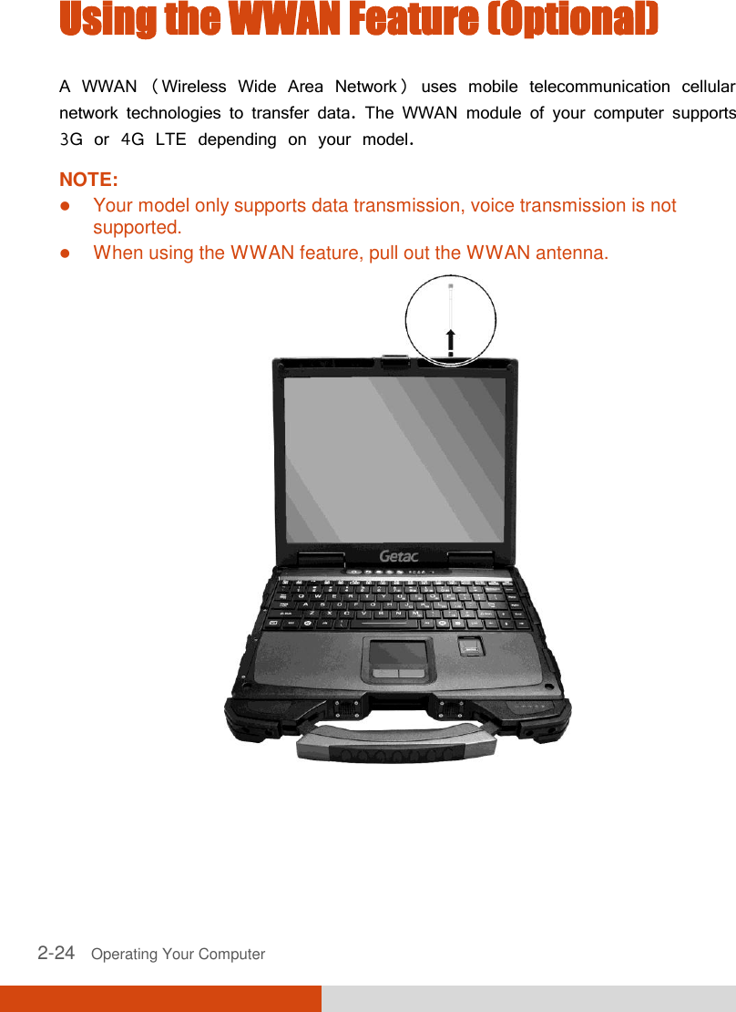  2-24   Operating Your Computer Using the WWAN Feature (Optional) A WWAN (Wireless Wide Area Network) uses mobile telecommunication cellular network technologies to transfer data. The WWAN module of your computer supports 3G or 4G LTE depending on your model. NOTE:  Your model only supports data transmission, voice transmission is not supported.  When using the WWAN feature, pull out the WWAN antenna.  