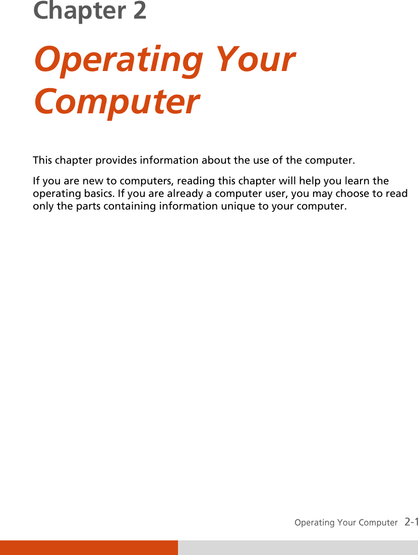  Chapter 2  Operating Your Computer This chapter provides information about the use of the computer. If you are new to computers, reading this chapter will help you learn the operating basics. If you are already a computer user, you may choose to read only the parts containing information unique to your computer. 