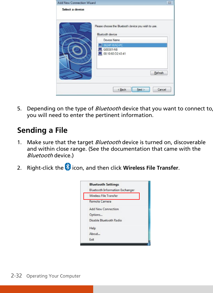   5. Depending on the type of Bluetooth device that you want to connect to, you will need to enter the pertinent information. Sending a File 1. Make sure that the target Bluetooth device is turned on, discoverable and within close range. (See the documentation that came with the Bluetooth device.) 2. Right-click the   icon, and then click Wireless File Transfer.  