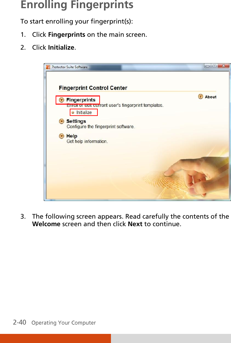  Enrolling Fingerprints To start enrolling your fingerprint(s): 1. Click Fingerprints on the main screen. 2. Click Initialize.  3. The following screen appears. Read carefully the contents of the Welcome screen and then click Next to continue. 