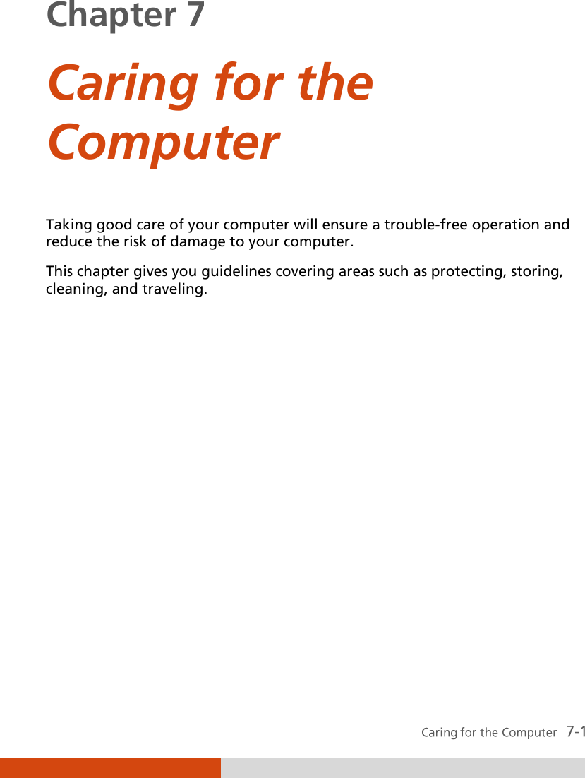  Chapter 7  Caring for the Computer Taking good care of your computer will ensure a trouble-free operation and reduce the risk of damage to your computer. This chapter gives you guidelines covering areas such as protecting, storing, cleaning, and traveling. 