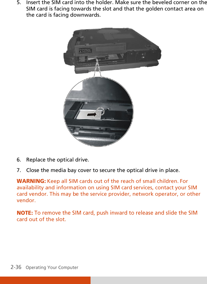 5. Insert the SIM card into the holder. Make sure the beveled corner on the SIM card is facing towards the slot and that the golden contact area on the card is facing downwards.  6. Replace the optical drive. 7. Close the media bay cover to secure the optical drive in place.   