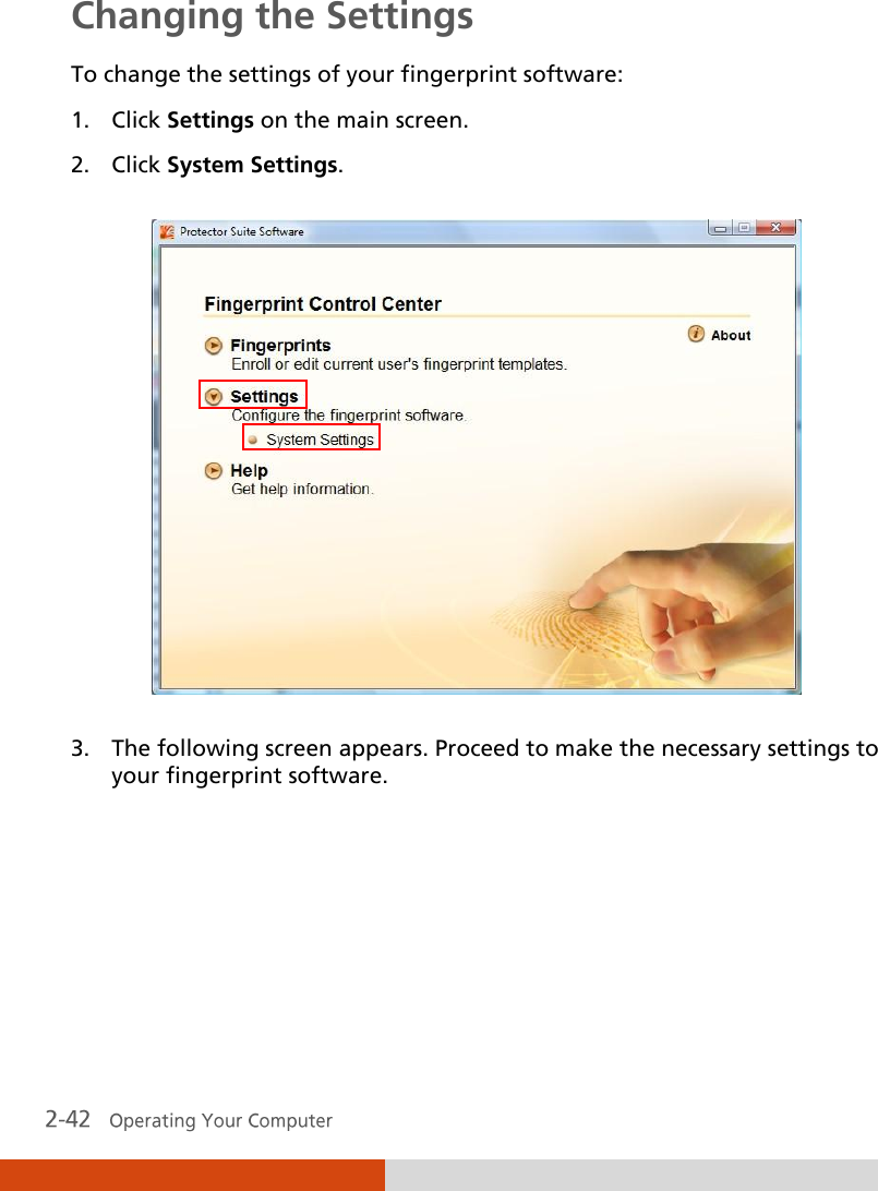  Changing the Settings To change the settings of your fingerprint software: 1. Click Settings on the main screen. 2. Click System Settings.  3. The following screen appears. Proceed to make the necessary settings to your fingerprint software. 