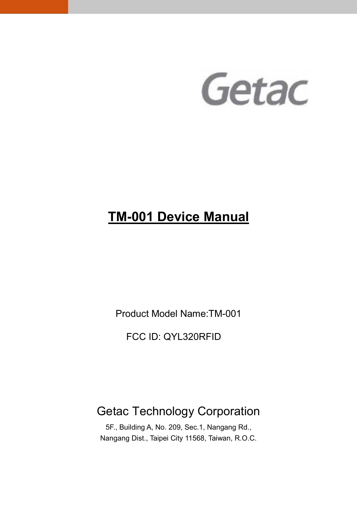                     TM-001 Device Manual       Product Model Name:TM-001 FCC ID: QYLB320RFID      Getac Technology Corporation 5F., Building A, No. 209, Sec.1, Nangang Rd., Nangang Dist., Taipei City 11568, Taiwan, R.O.C.  FCC ID: QYL320RFID
