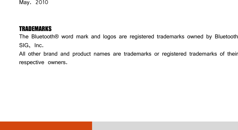                   May. 2010  TRADEMARKS The Bluetooth®  word mark and logos are registered trademarks owned by Bluetooth SIG, Inc. All other brand and product names are trademarks or registered trademarks of their respective owners. 