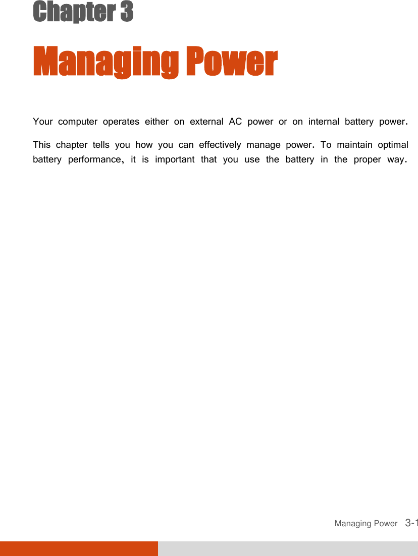  Managing Power   3-1 Chapter 3  Managing Power Your computer operates either on external AC power or on internal battery power. This chapter tells you how you can effectively manage power. To maintain optimal battery performance, it is important that you use the battery in the proper way. 