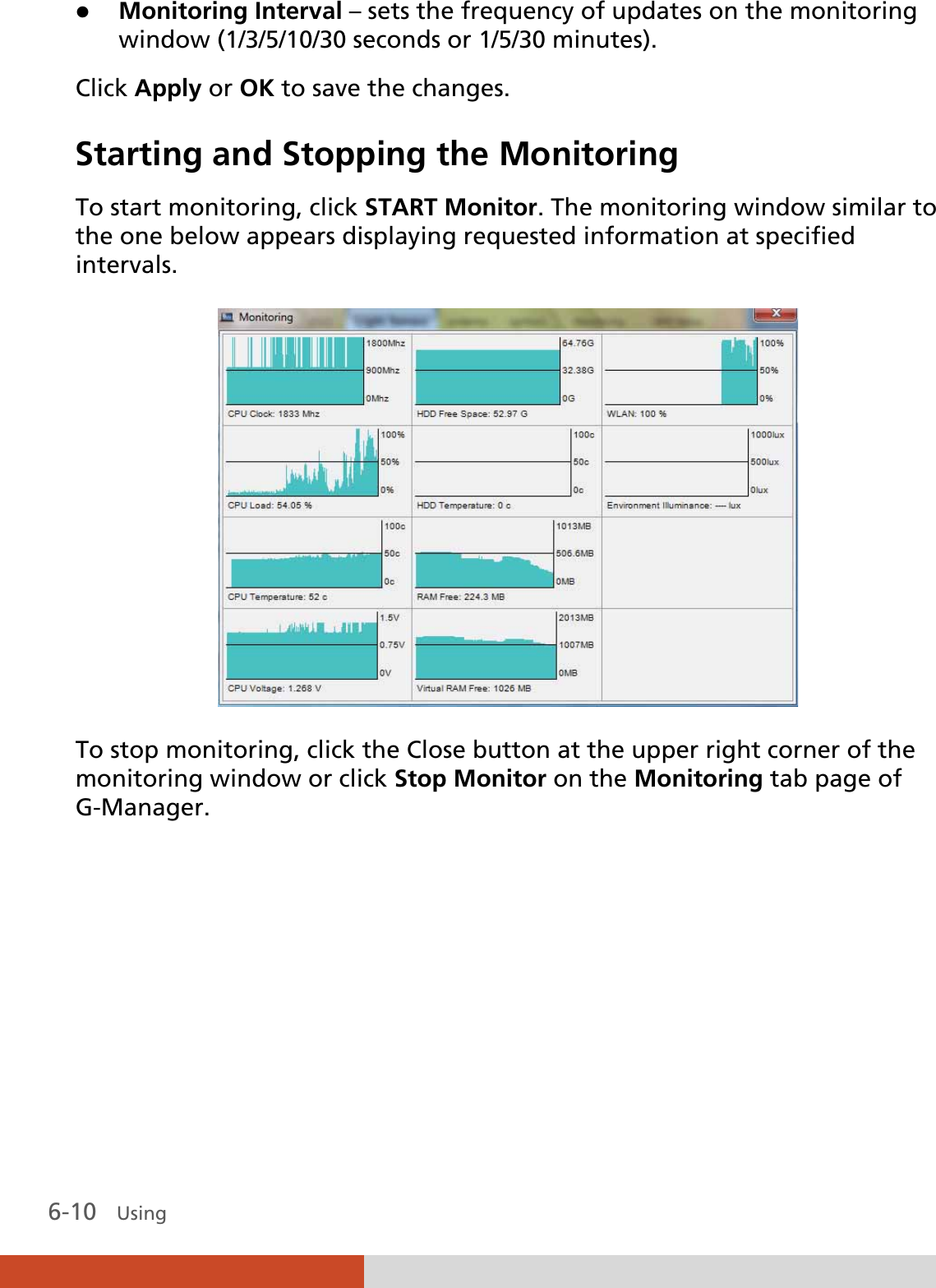 6-10   Using  z Monitoring Interval – sets the frequency of updates on the monitoring window (1/3/5/10/30 seconds or 1/5/30 minutes). Click Apply or OK to save the changes. Starting and Stopping the Monitoring To start monitoring, click START Monitor. The monitoring window similar to the one below appears displaying requested information at specified intervals.  To stop monitoring, click the Close button at the upper right corner of the monitoring window or click Stop Monitor on the Monitoring tab page of G-Manager.      