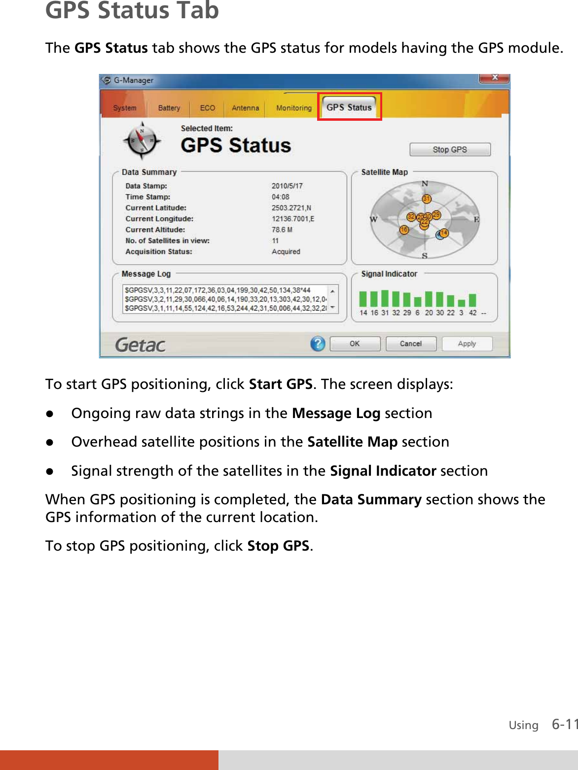  Using    6-11 GPS Status Tab The GPS Status tab shows the GPS status for models having the GPS module.  To start GPS positioning, click Start GPS. The screen displays: z Ongoing raw data strings in the Message Log section z Overhead satellite positions in the Satellite Map section z Signal strength of the satellites in the Signal Indicator section  When GPS positioning is completed, the Data Summary section shows the GPS information of the current location. To stop GPS positioning, click Stop GPS.     