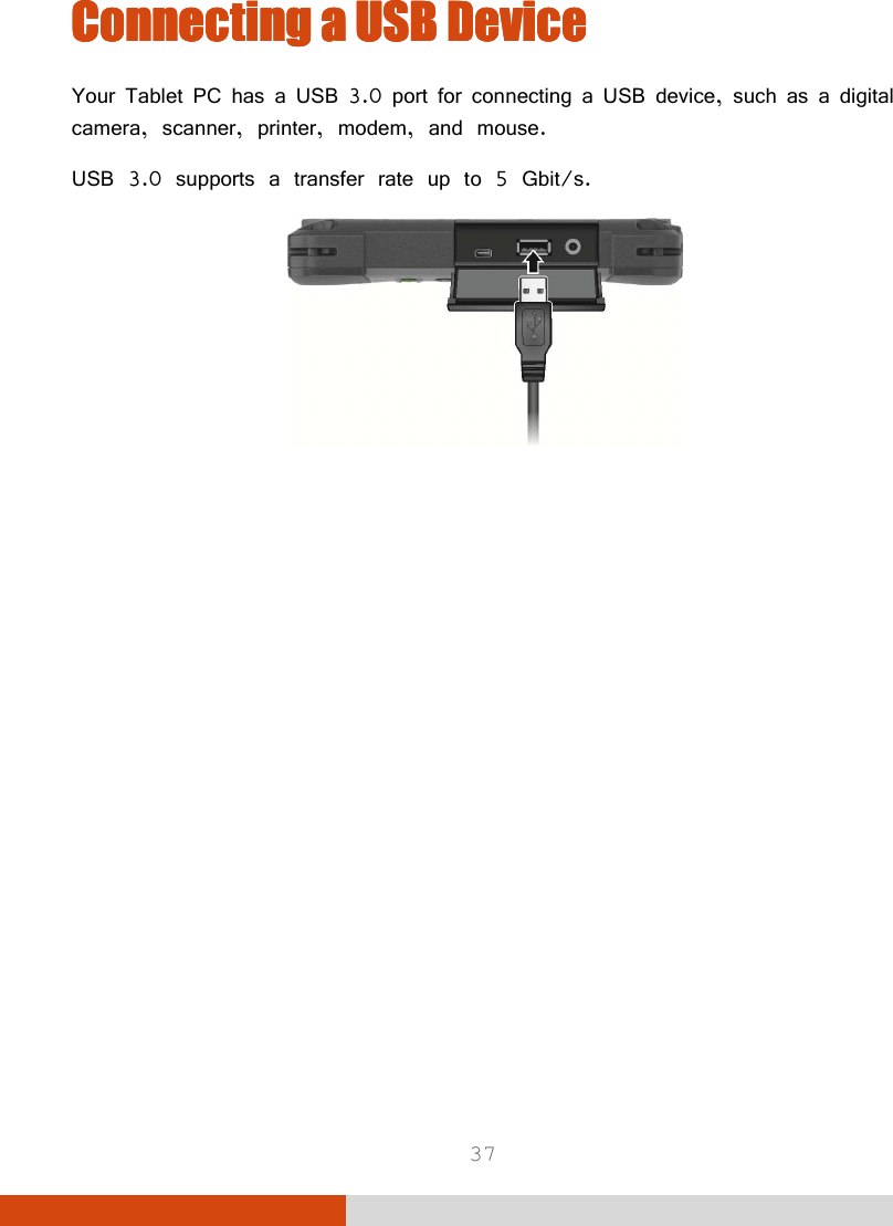  37 Connecting a USB DeviceConnecting a USB DeviceConnecting a USB DeviceConnecting a USB Device    Your Tablet PC has a USB 3.0 port for connecting a USB device, such as a digital camera, scanner, printer, modem, and mouse. USB 3.0 supports a transfer rate up to 5 Gbit/s.  