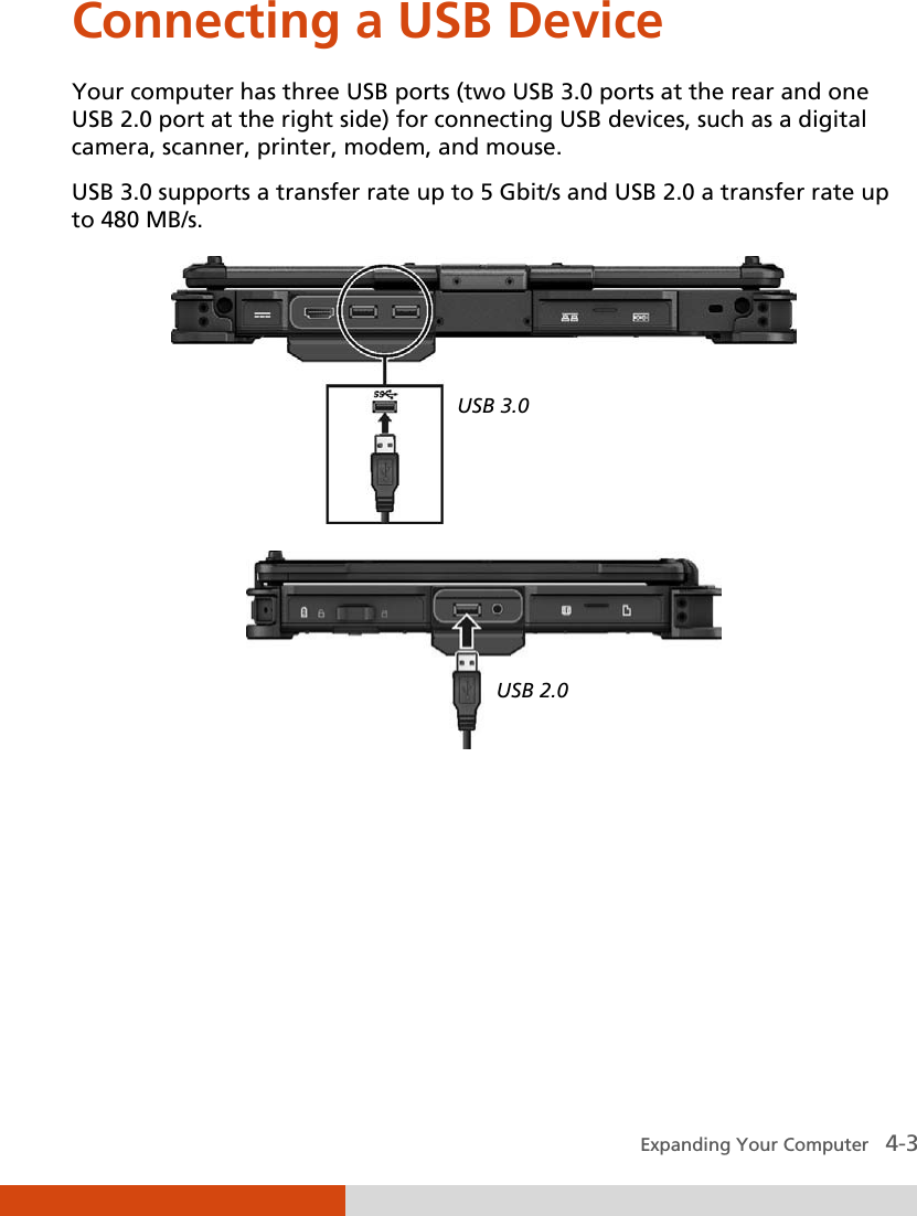  Expanding Your Computer   4-3 Connecting a USB Device Your computer has three USB ports (two USB 3.0 ports at the rear and one USB 2.0 port at the right side) for connecting USB devices, such as a digital camera, scanner, printer, modem, and mouse. USB 3.0 supports a transfer rate up to 5 Gbit/s and USB 2.0 a transfer rate up to 480 MB/s.   USB 3.0 USB 2.0 