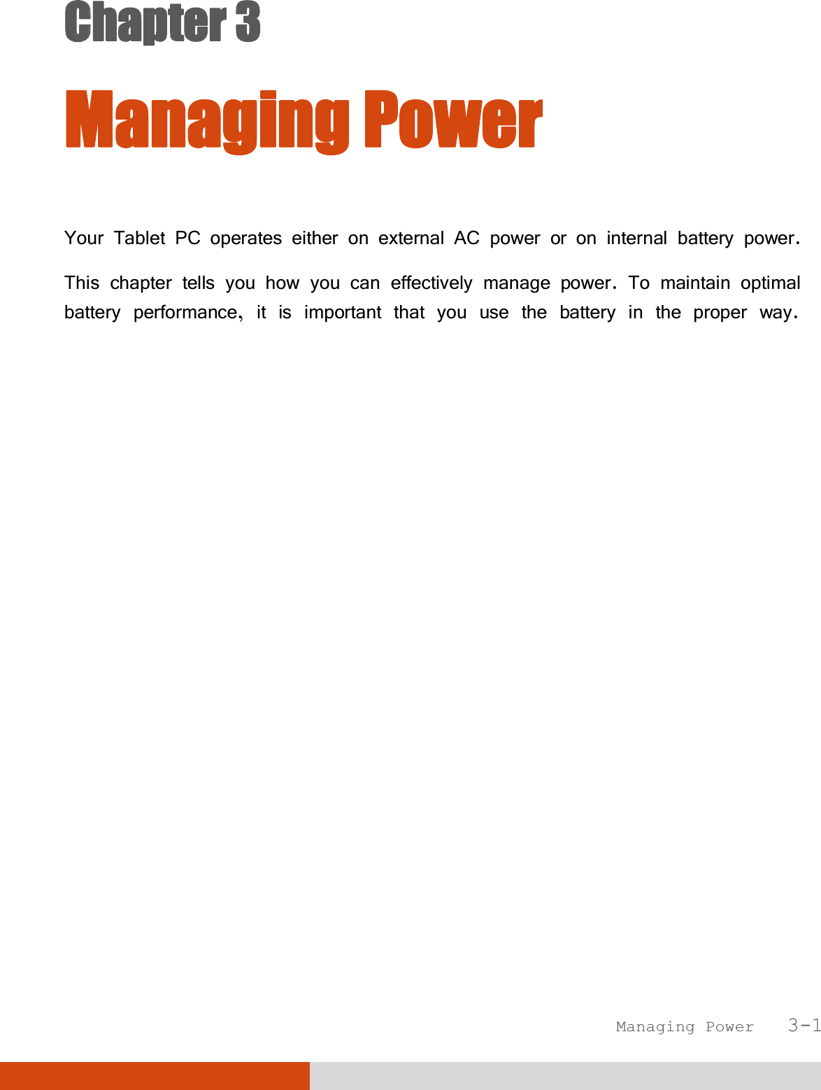  Managing Power   3-1 CChapter 3  Managing Power Your Tablet PC operates either on external AC power or on internal battery power. This chapter tells you how you can effectively manage power. To maintain optimal battery performance, it is important that you use the battery in the proper way. 
