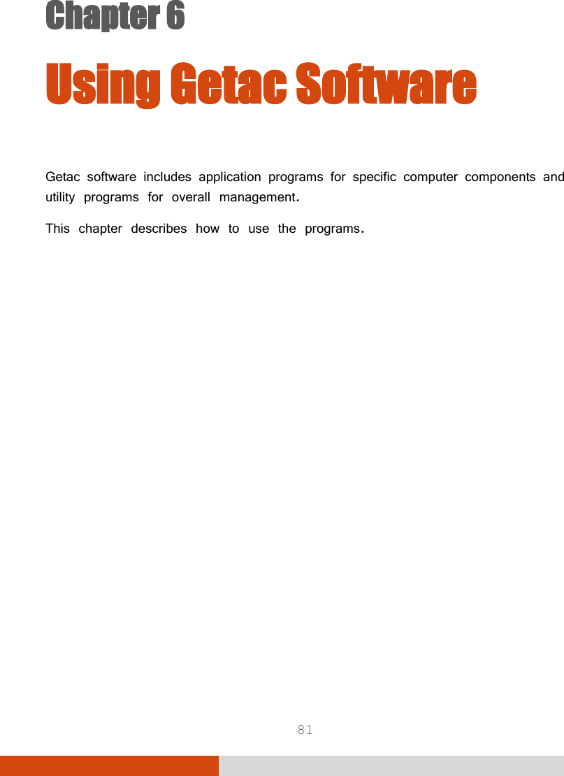  81 Chapter 6  Chapter 6 Using Getac Software Getac software includes application programs for specific computer components and utility programs for overall management. This chapter describes how to use the programs.  