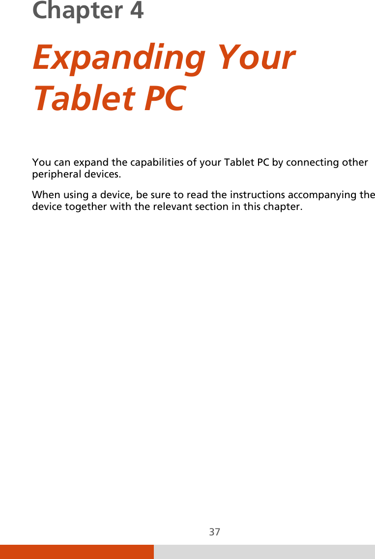  37 Chapter 4    Expanding Your Tablet PC You can expand the capabilities of your Tablet PC by connecting other peripheral devices. When using a device, be sure to read the instructions accompanying the device together with the relevant section in this chapter.  