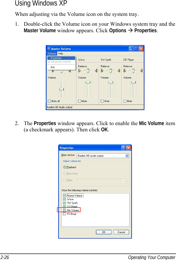  2-26  Operating Your Computer Using Windows XP When adjusting via the Volume icon on the system tray. 1.  Double-click the Volume icon on your Windows system tray and the Master Volume window appears. Click Options  Properties.  2. The Properties window appears. Click to enable the Mic Volume item (a checkmark appears). Then click OK.  