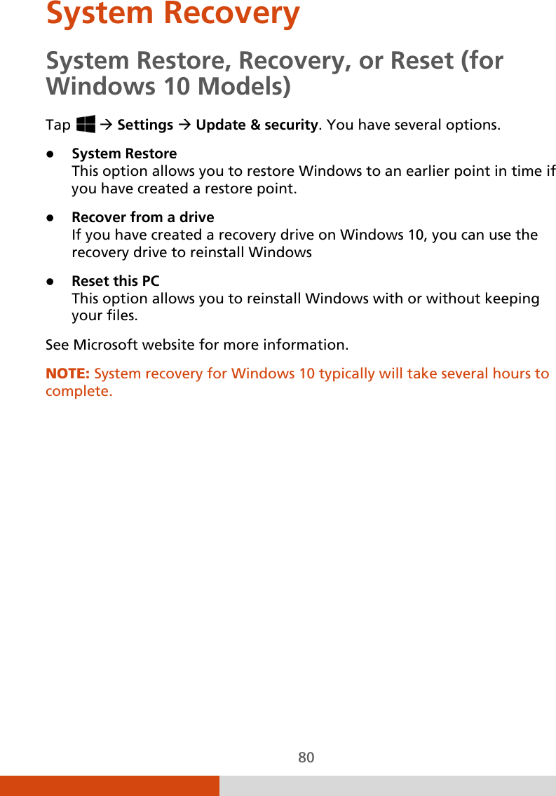  80 System Recovery System Restore, Recovery, or Reset (for Windows 10 Models) Tap    Settings  Update &amp; security. You have several options.   System Restore This option allows you to restore Windows to an earlier point in time if you have created a restore point.  Recover from a drive If you have created a recovery drive on Windows 10, you can use the recovery drive to reinstall Windows  Reset this PC  This option allows you to reinstall Windows with or without keeping your files. See Microsoft website for more information. NOTE: System recovery for Windows 10 typically will take several hours to complete.          