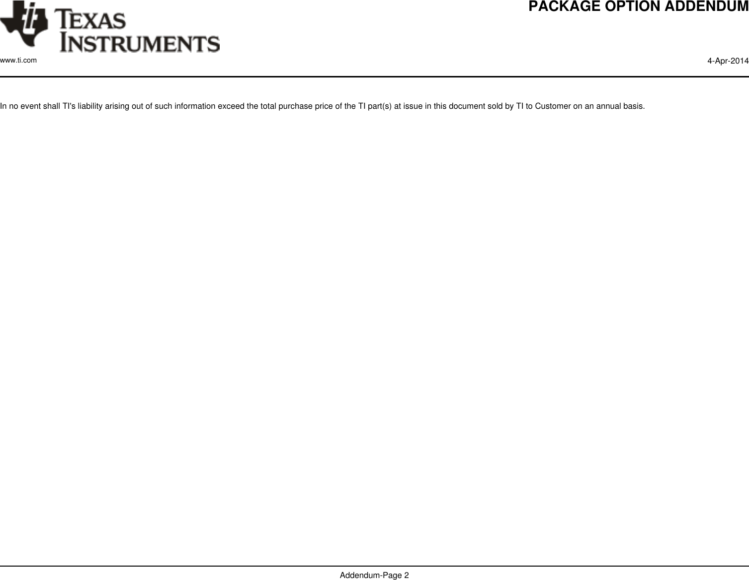 PACKAGE OPTION ADDENDUMwww.ti.com 4-Apr-2014Addendum-Page 2 In no event shall TI&apos;s liability arising out of such information exceed the total purchase price of the TI part(s) at issue in this document sold by TI to Customer on an annual basis. 