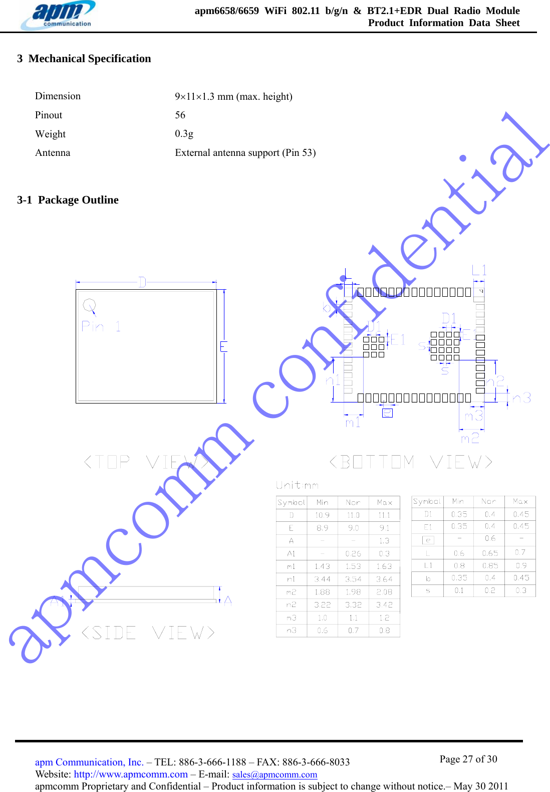 apmcomm confidentialapm6658/6659 WiFi 802.11 b/g/n &amp; BT2.1+EDR Dual Radio Module  Product Information Data Sheet                                       Page 27 of 30 apm Communication, Inc. – TEL: 886-3-666-1188 – FAX: 886-3-666-8033 Website: http://www.apmcomm.com – E-mail: sales@apmcomm.com  apmcomm Proprietary and Confidential – Product information is subject to change without notice.– May 30 2011 3  Mechanical Specification Dimension  9×11×1.3 mm (max. height) Pinout  56 Weight  0.3g Antenna  External antenna support (Pin 53) 3-1  Package Outline  