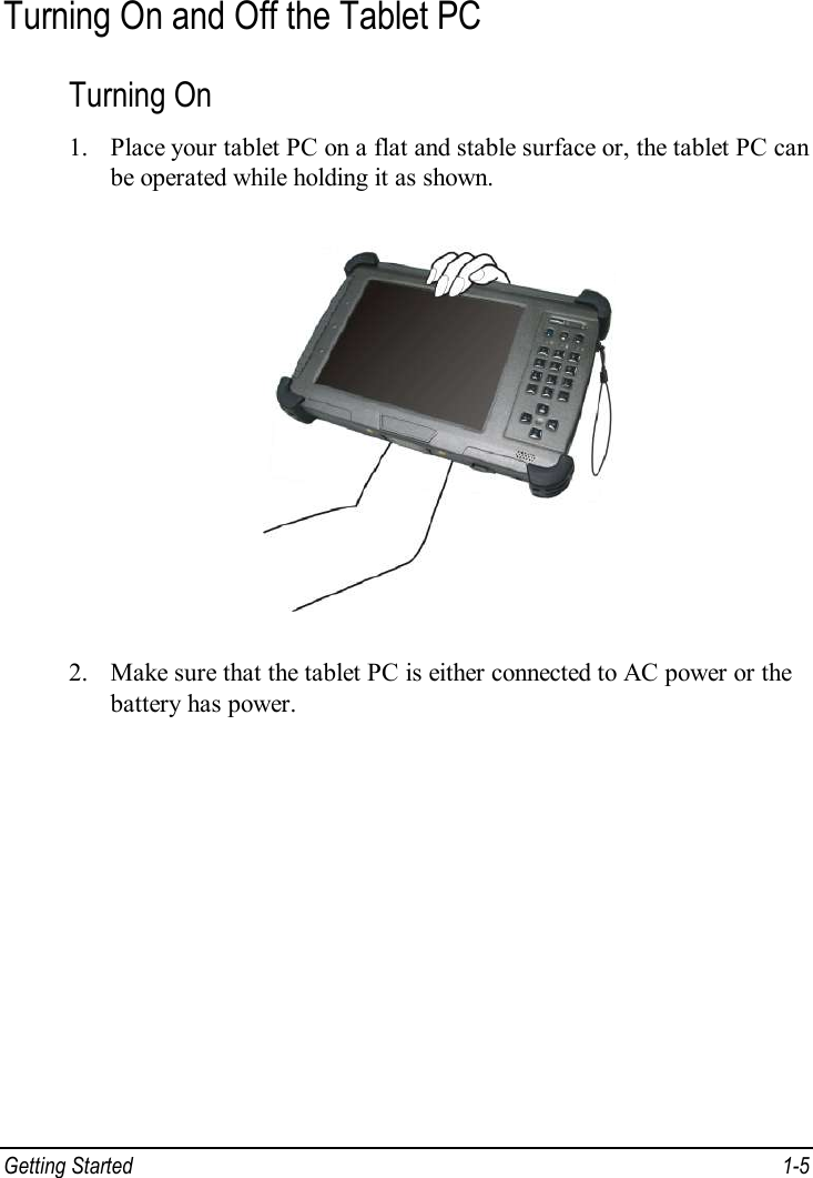  Getting Started  1-5 Turning On and Off the Tablet PC Turning On 1. Place your tablet PC on a flat and stable surface or, the tablet PC can be operated while holding it as shown.  2. Make sure that the tablet PC is either connected to AC power or the battery has power. 