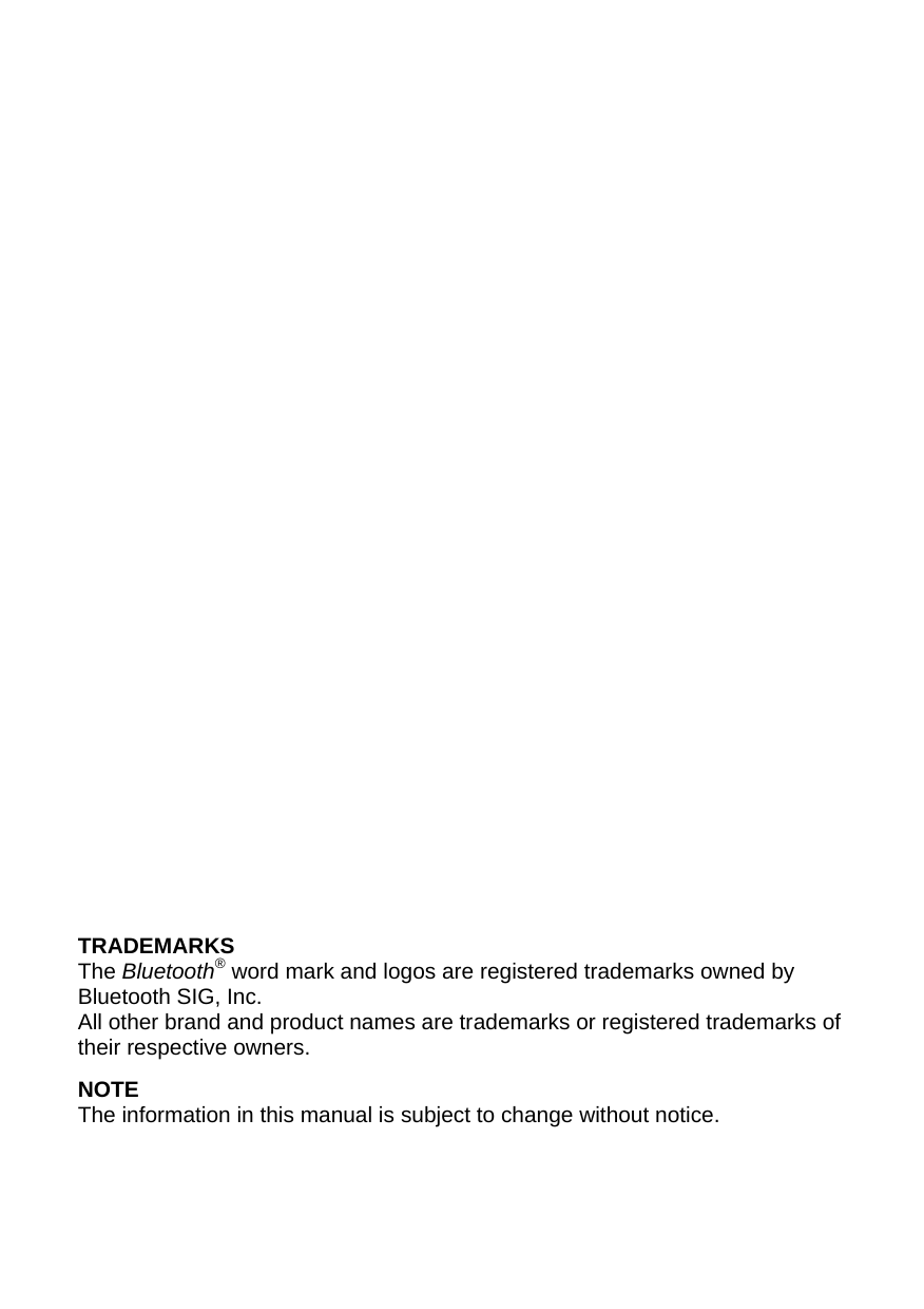                     TRADEMARKS The Bluetooth® word mark and logos are registered trademarks owned by Bluetooth SIG, Inc. All other brand and product names are trademarks or registered trademarks of their respective owners. NOTE The information in this manual is subject to change without notice. 