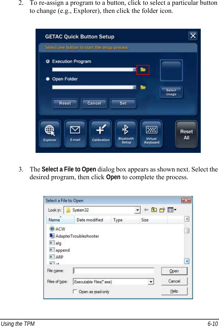  Using the TPM  6-10 2. To re-assign a program to a button, click to select a particular button to change (e.g., Explorer), then click the folder icon.  3. The Select a File to Open dialog box appears as shown next. Select the desired program, then click Open to complete the process.  