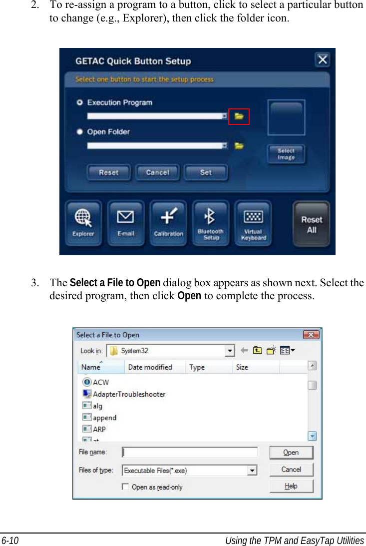  6-10  Using the TPM and EasyTap Utilities 2. To re-assign a program to a button, click to select a particular button to change (e.g., Explorer), then click the folder icon.  3. The Select a File to Open dialog box appears as shown next. Select the desired program, then click Open to complete the process.  