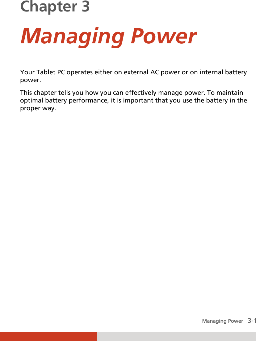  Managing Power   3-1 Chapter 3  Managing Power Your Tablet PC operates either on external AC power or on internal battery power. This chapter tells you how you can effectively manage power. To maintain optimal battery performance, it is important that you use the battery in the proper way. 