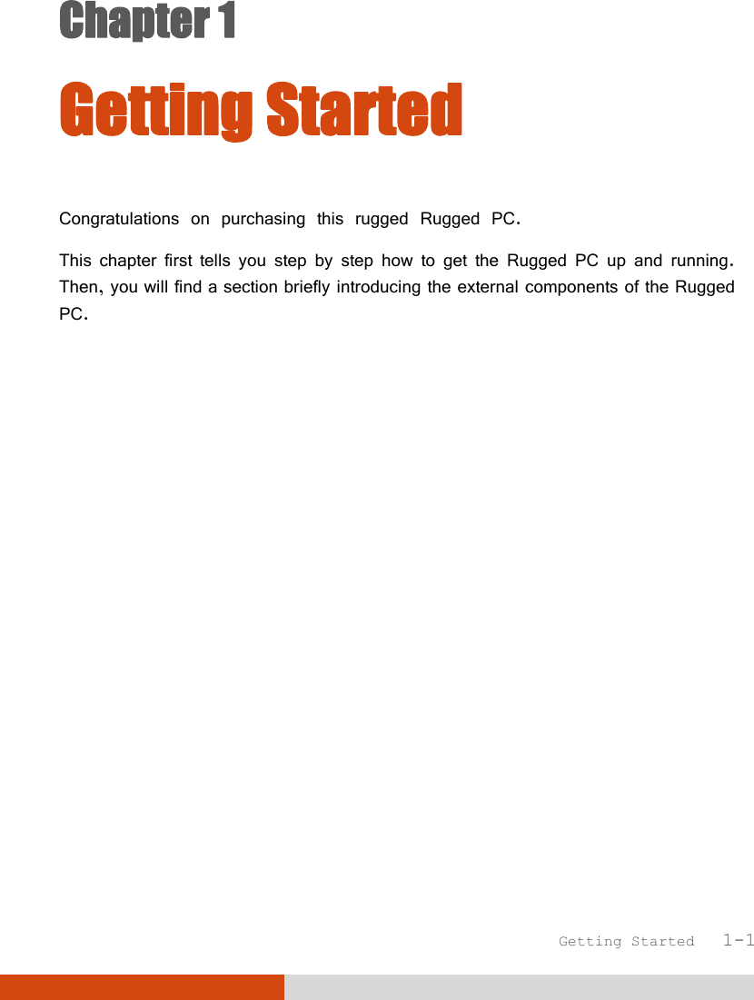  Getting Started   1-1 Chapter 1  Getting Started Congratulations on purchasing this rugged Rugged PC. This chapter first tells you step by step how to get the Rugged PC up and running. Then, you will find a section briefly introducing the external components of the Rugged PC.  