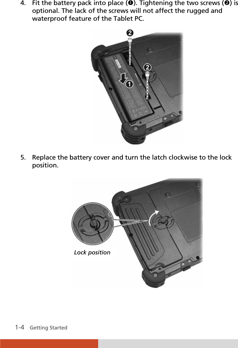   1-4   Getting Started 4. Fit the battery pack into place (n). Tightening the two screws (o) is optional. The lack of the screws will not affect the rugged and waterproof feature of the Tablet PC.  5. Replace the battery cover and turn the latch clockwise to the lock position.  Lock position