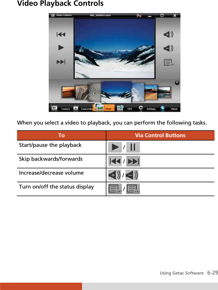  Using Getac Software   6-29 Video Playback Controls  When you select a video to playback, you can perform the following tasks. To  Via Control Buttons Start/pause the playback   /   Skip backwards/forwards   /   Increase/decrease volume   /   Turn on/off the status display   /       
