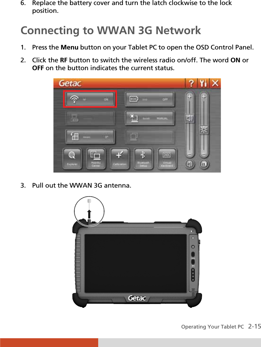  Operating Your Tablet PC   2-15 6. Replace the battery cover and turn the latch clockwise to the lock position. Connecting to WWAN 3G Network 1. Press the Menu button on your Tablet PC to open the OSD Control Panel. 2. Click the RF button to switch the wireless radio on/off. The word ON or OFF on the button indicates the current status.  3. Pull out the WWAN 3G antenna.  