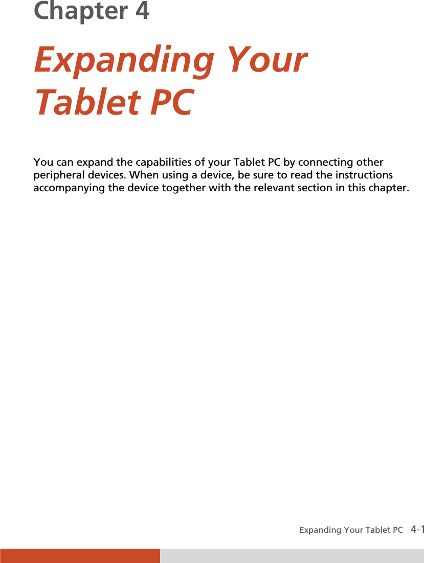  Expanding Your Tablet PC   4-1 Chapter 4  Expanding Your Tablet PC You can expand the capabilities of your Tablet PC by connecting other peripheral devices. When using a device, be sure to read the instructions accompanying the device together with the relevant section in this chapter.  