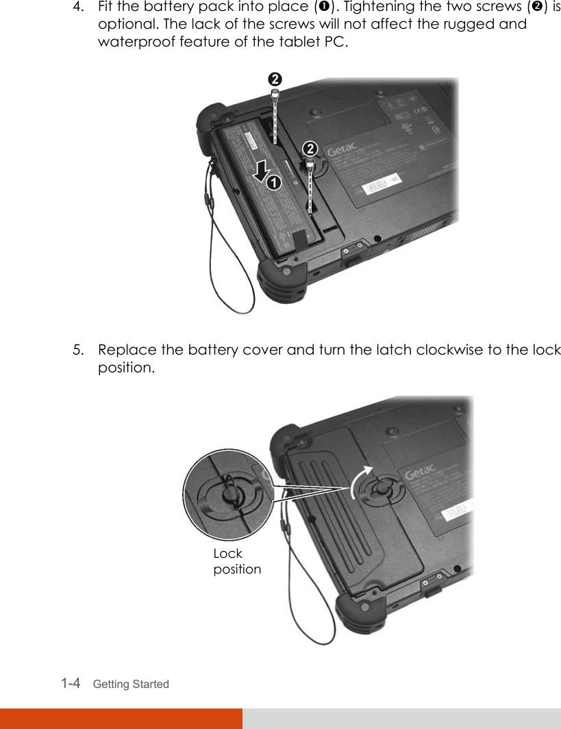   1-4   Getting Started  4. Fit the battery pack into place (n). Tightening the two screws (o) is optional. The lack of the screws will not affect the rugged and waterproof feature of the tablet PC.  5. Replace the battery cover and turn the latch clockwise to the lock position.  Lock position 