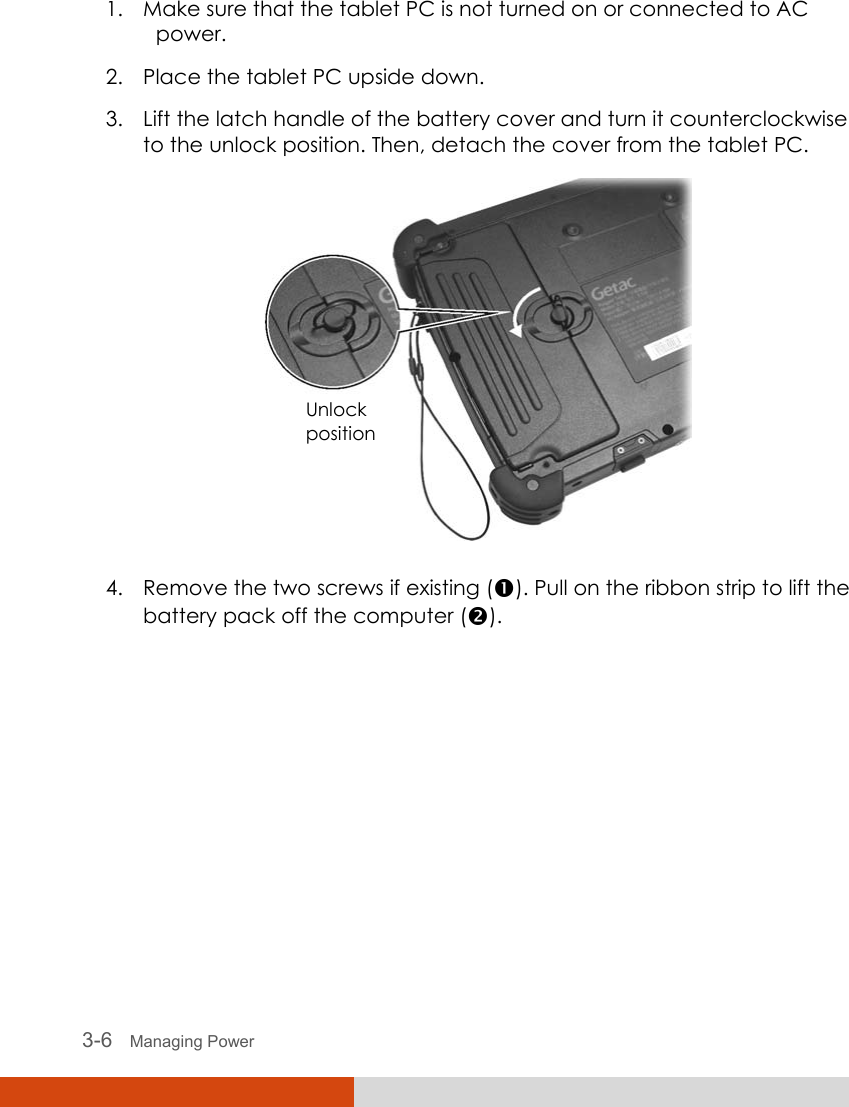  3-6   Managing Power 1. Make sure that the tablet PC is not turned on or connected to AC power. 2. Place the tablet PC upside down. 3. Lift the latch handle of the battery cover and turn it counterclockwise to the unlock position. Then, detach the cover from the tablet PC.  4. Remove the two screws if existing (n). Pull on the ribbon strip to lift the battery pack off the computer (o). Unlock position 