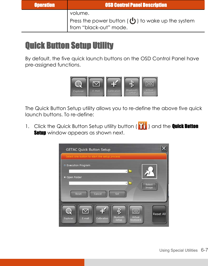  Using Special Utilities   6-7 Operation  OSD Control Panel Description volume. Press the power button (   ) to wake up the system from “black-out” mode.  Quick Button Setup Utility By default, the five quick launch buttons on the OSD Control Panel have pre-assigned functions.          The Quick Button Setup utility allows you to re-define the above five quick launch buttons. To re-define: 1. Click the Quick Button Setup utility button (   ) and the Quick Button Setup window appears as shown next.  