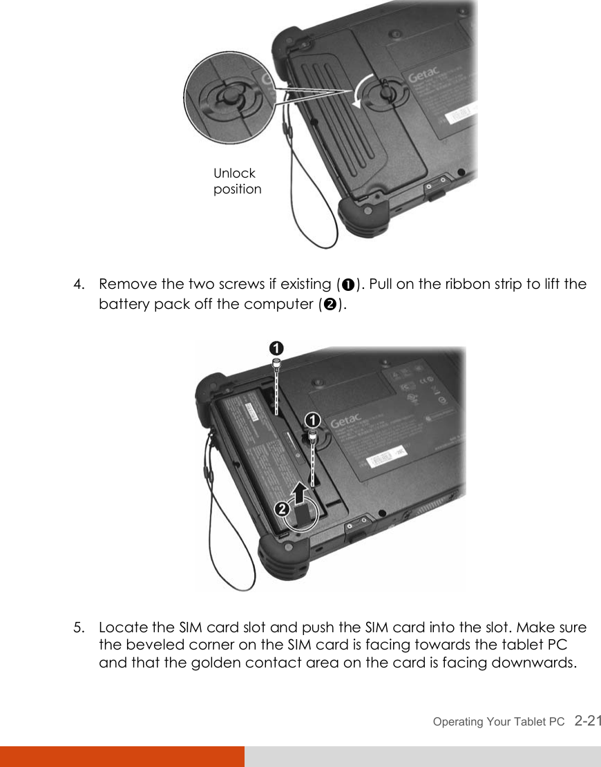  Operating Your Tablet PC   2-21  4. Remove the two screws if existing (n). Pull on the ribbon strip to lift the battery pack off the computer (o).  5. Locate the SIM card slot and push the SIM card into the slot. Make sure the beveled corner on the SIM card is facing towards the tablet PC and that the golden contact area on the card is facing downwards. Unlock position 