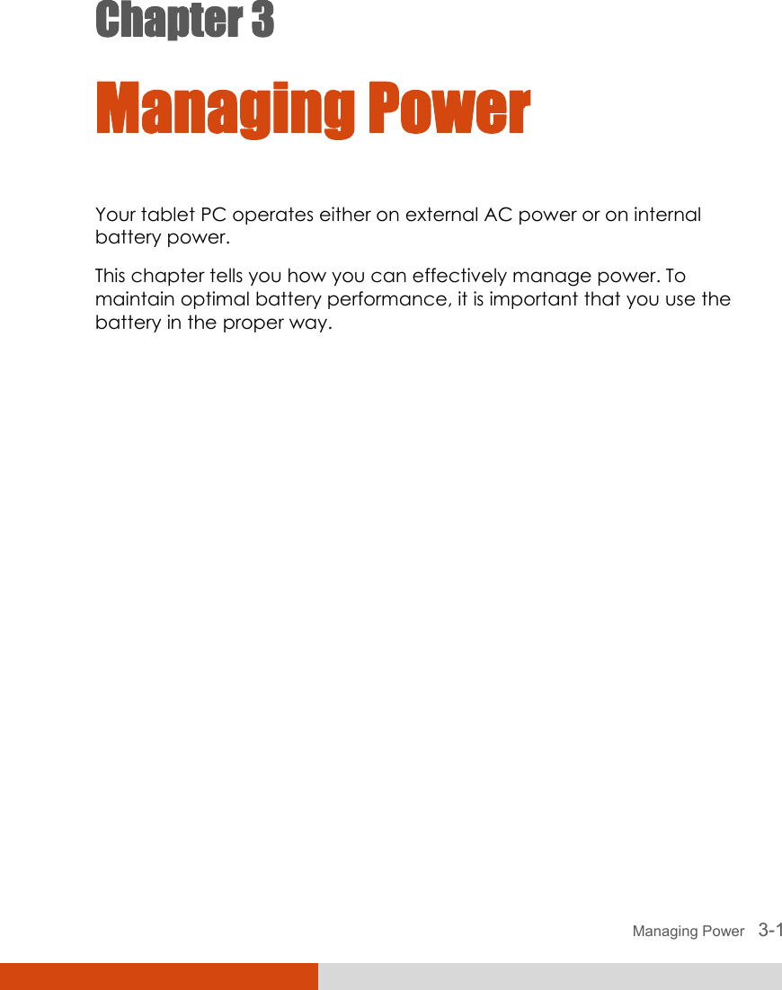  Managing Power   3-1 Chapter 3  Managing Power Your tablet PC operates either on external AC power or on internal battery power. This chapter tells you how you can effectively manage power. To maintain optimal battery performance, it is important that you use the battery in the proper way. 