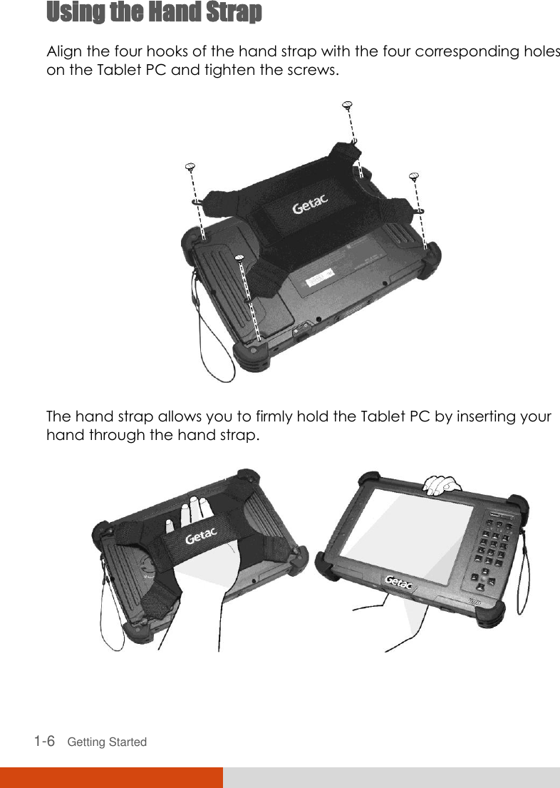   1-6   Getting Started Using the Hand Strap Align the four hooks of the hand strap with the four corresponding holes on the Tablet PC and tighten the screws.  The hand strap allows you to firmly hold the Tablet PC by inserting your hand through the hand strap.    