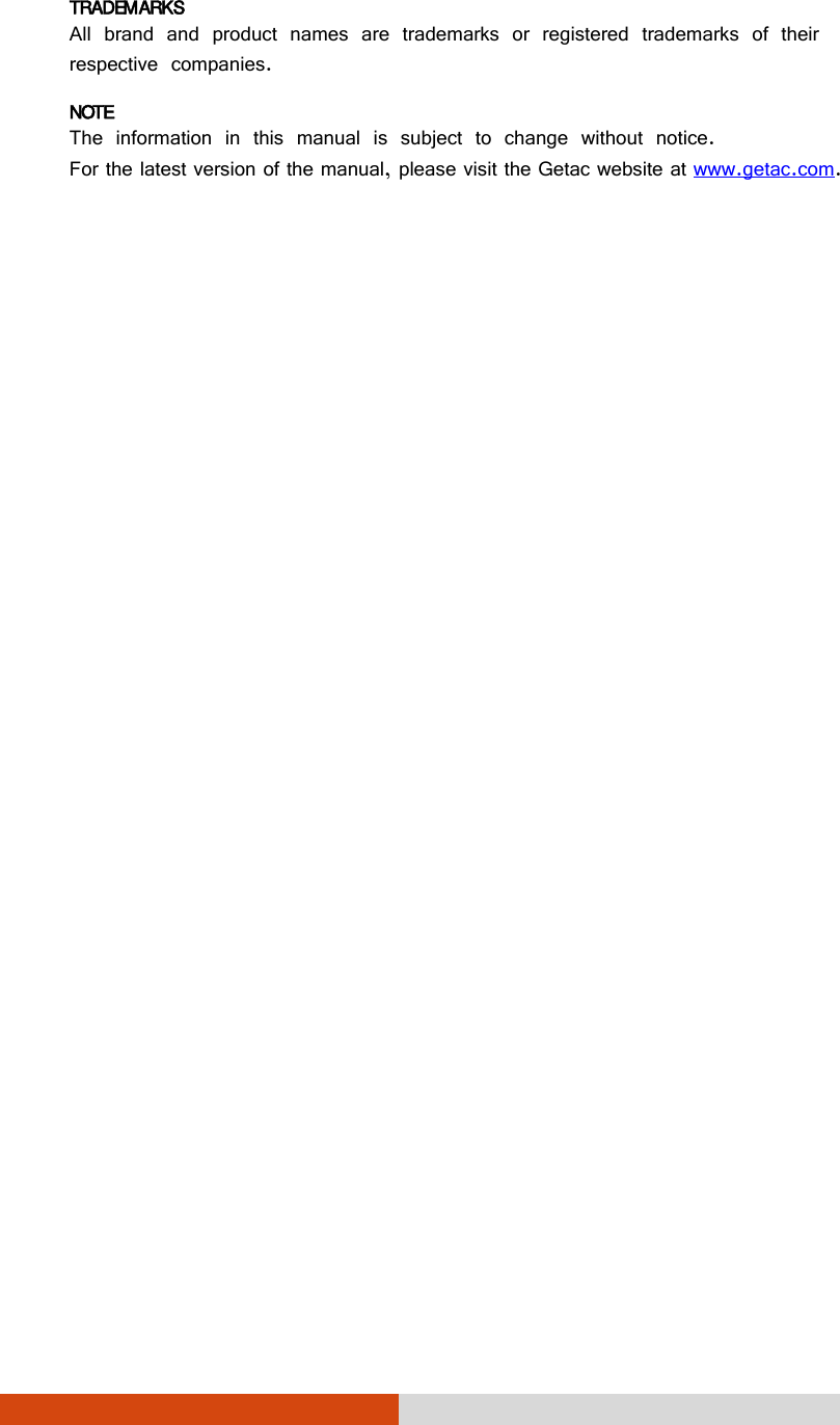  TRADEMARKS All brand and product names are trademarks or registered trademarks of their respective companies. NOTE The information in this manual is subject to change without notice. For the latest version of the manual, please visit the Getac website at www.getac.com.  