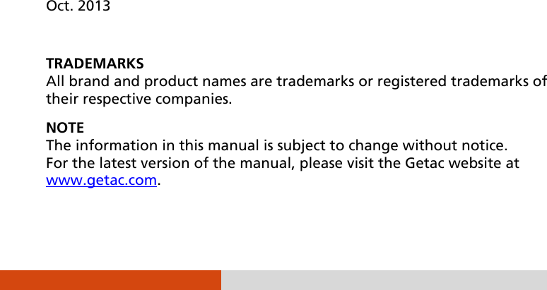                    Oct. 2013  TRADEMARKS All brand and product names are trademarks or registered trademarks of their respective companies. NOTE The information in this manual is subject to change without notice. For the latest version of the manual, please visit the Getac website at www.getac.com.  