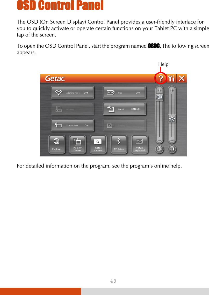  48 OSD Control PanelOSD Control PanelOSD Control PanelOSD Control Panel    The OSD (On Screen Display) Control Panel provides a user-friendly interface for you to quickly activate or operate certain functions on your Tablet PC with a simple tap of the screen. To open the OSD Control Panel, start the program named OSDC.OSDC.OSDC.OSDC. The following screen appears.    For detailed information on the program, see the program’s online help. Help 