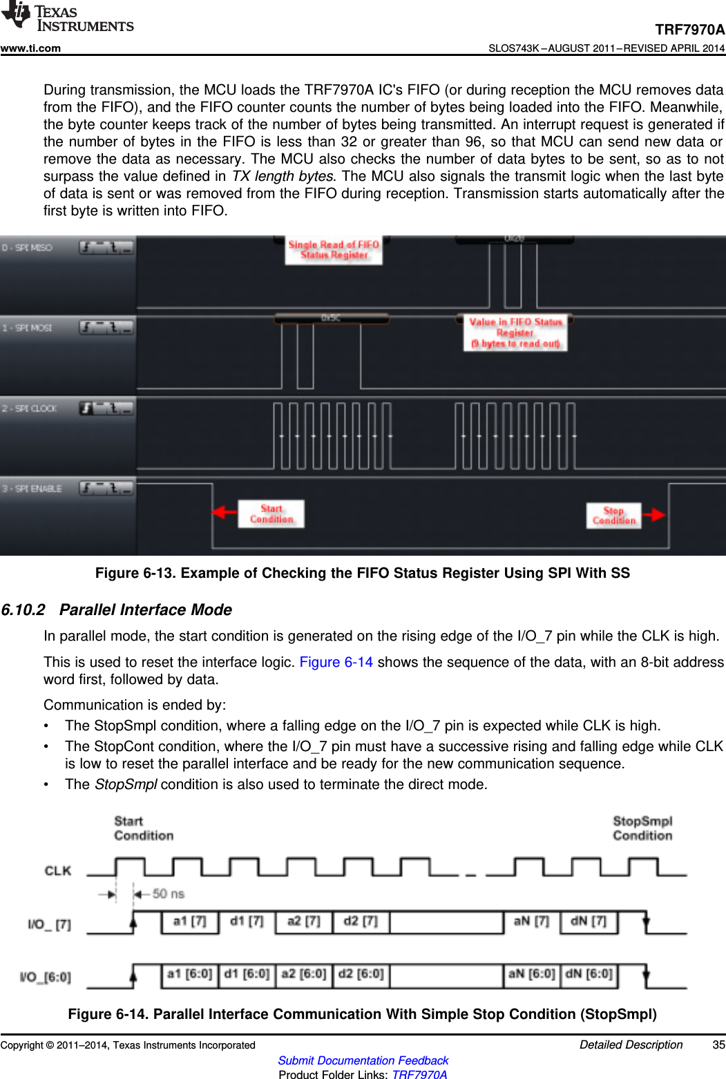 TRF7970Awww.ti.comSLOS743K –AUGUST 2011–REVISED APRIL 2014During transmission, the MCU loads the TRF7970A IC&apos;s FIFO (or during reception the MCU removes datafrom the FIFO), and the FIFO counter counts the number of bytes being loaded into the FIFO. Meanwhile,the byte counter keeps track of the number of bytes being transmitted. An interrupt request is generated ifthe number of bytes in the FIFO is less than 32 or greater than 96, so that MCU can send new data orremove the data as necessary. The MCU also checks the number of data bytes to be sent, so as to notsurpass the value defined in TX length bytes. The MCU also signals the transmit logic when the last byteof data is sent or was removed from the FIFO during reception. Transmission starts automatically after thefirst byte is written into FIFO.Figure 6-13. Example of Checking the FIFO Status Register Using SPI With SS6.10.2 Parallel Interface ModeIn parallel mode, the start condition is generated on the rising edge of the I/O_7 pin while the CLK is high.This is used to reset the interface logic. Figure 6-14 shows the sequence of the data, with an 8-bit addressword first, followed by data.Communication is ended by:• The StopSmpl condition, where a falling edge on the I/O_7 pin is expected while CLK is high.• The StopCont condition, where the I/O_7 pin must have a successive rising and falling edge while CLKis low to reset the parallel interface and be ready for the new communication sequence.• The StopSmpl condition is also used to terminate the direct mode.Figure 6-14. Parallel Interface Communication With Simple Stop Condition (StopSmpl)Copyright © 2011–2014, Texas Instruments Incorporated Detailed Description 35Submit Documentation FeedbackProduct Folder Links: TRF7970A