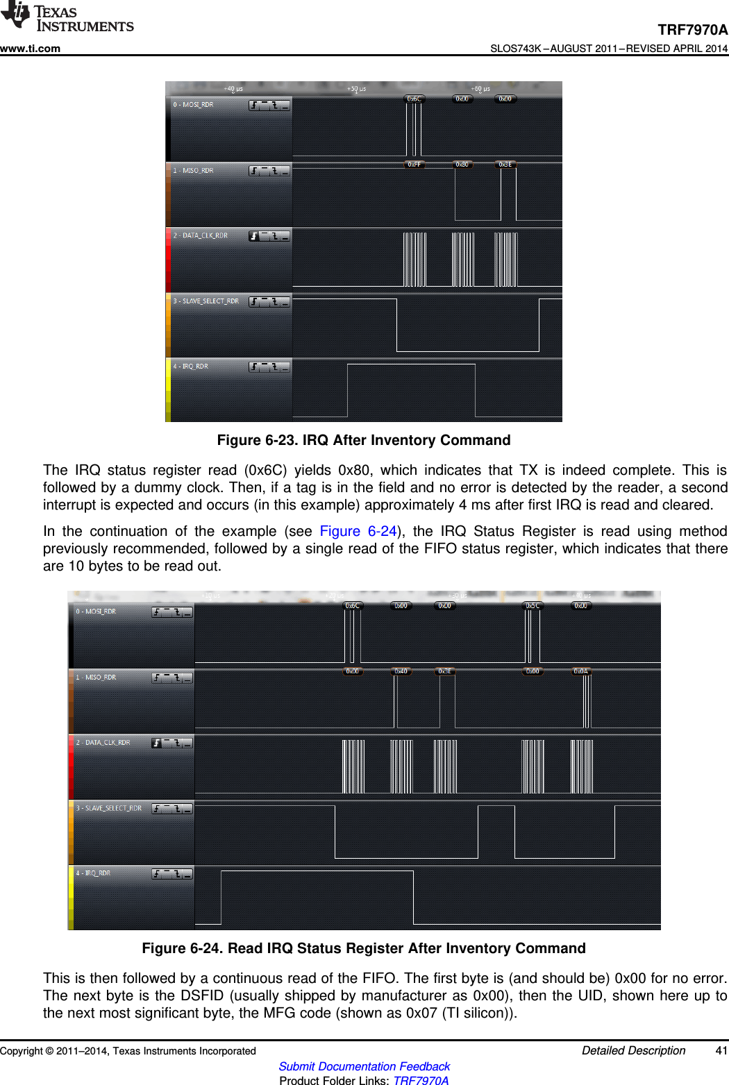 TRF7970Awww.ti.comSLOS743K –AUGUST 2011–REVISED APRIL 2014Figure 6-23. IRQ After Inventory CommandThe IRQ status register read (0x6C) yields 0x80, which indicates that TX is indeed complete. This isfollowed by a dummy clock. Then, if a tag is in the field and no error is detected by the reader, a secondinterrupt is expected and occurs (in this example) approximately 4 ms after first IRQ is read and cleared.In the continuation of the example (see Figure 6-24), the IRQ Status Register is read using methodpreviously recommended, followed by a single read of the FIFO status register, which indicates that thereare 10 bytes to be read out.Figure 6-24. Read IRQ Status Register After Inventory CommandThis is then followed by a continuous read of the FIFO. The first byte is (and should be) 0x00 for no error.The next byte is the DSFID (usually shipped by manufacturer as 0x00), then the UID, shown here up tothe next most significant byte, the MFG code (shown as 0x07 (TI silicon)).Copyright © 2011–2014, Texas Instruments Incorporated Detailed Description 41Submit Documentation FeedbackProduct Folder Links: TRF7970A