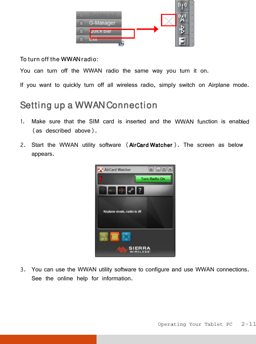  To turYou cIf youSet1. M(2. Sa3. YS rn off the WWcan turn off u want to qutting up aMake sure thas describedStart the WWppears. You can use tSee the onlinWAN radio: the WWAN uickly turn offa WWANat the SIM cd above). WAN utility sohe WWAN utne help for i   radio the saf all wireless N Conneccard is inseroftware (AirCtility software nformation.Opera         ame way yoradio, simplction ted and the Card Watcherto configure aating Your T u turn it ony switch on WWAN funcr). The scre and use WWATablet PC   .  Airplane modction is enabeen as belowAN connection2-11 de. led w ns. 