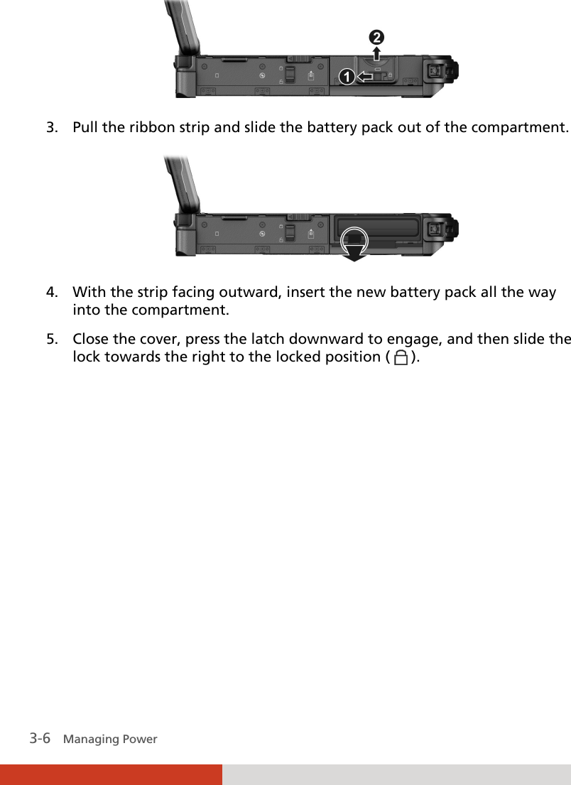  3-6   Managing Power  3. Pull the ribbon strip and slide the battery pack out of the compartment.  4. With the strip facing outward, insert the new battery pack all the way into the compartment. 5. Close the cover, press the latch downward to engage, and then slide the lock towards the right to the locked position (   ).         