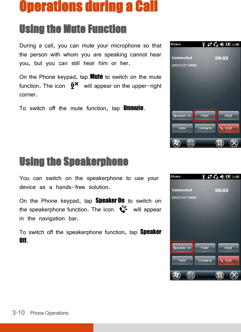  3-10   Phone Operations Operations during a Call Using the Mute Function During a call, you can mute your microphone so that the person with whom you are speaking cannot hear you, but you can still hear him or her. On the Phone keypad, tap Mute to switch on the mute function. The icon     will appear on the upper-right corner. To switch off the mute function, tap Unmute.  Using the Speakerphone You can switch on the speakerphone to use your device as a hands-free solution. On the Phone keypad, tap Speaker On to switch on the speakerphone function. The icon     will appear in the navigation bar. To switch off the speakerphone function, tap Speaker Off.  