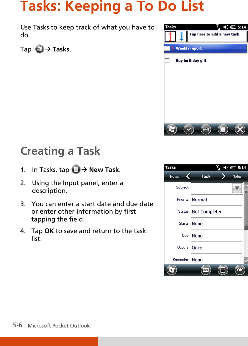  5-6   Microsoft Pocket Outlook Tasks: Keeping a To Do List Use Tasks to keep track of what you have to do. Tap    Tasks.  Creating a Task 1. In Tasks, tap  New Task. 2. Using the Input panel, enter a description. 3. You can enter a start date and due date or enter other information by first tapping the field. 4. Tap OK to save and return to the task list.     