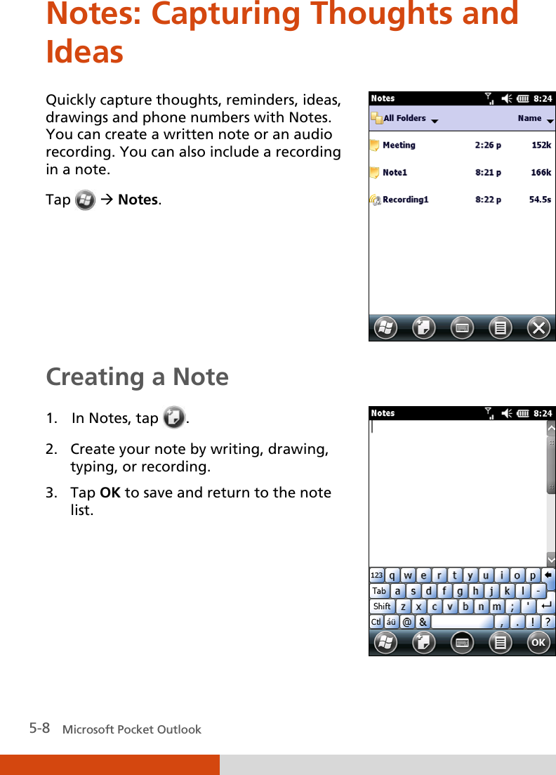 5-8   Microsoft Pocket Outlook Notes: Capturing Thoughts and Ideas Quickly capture thoughts, reminders, ideas, drawings and phone numbers with Notes. You can create a written note or an audio recording. You can also include a recording in a note. Tap   Notes.  Creating a Note 1. In Notes, tap  . 2. Create your note by writing, drawing, typing, or recording. 3. Tap OK to save and return to the note list.    