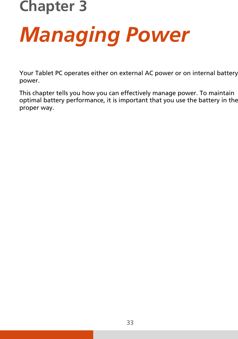  33 Chapter 3    Managing Power Your Tablet PC operates either on external AC power or on internal battery power. This chapter tells you how you can effectively manage power. To maintain optimal battery performance, it is important that you use the battery in the proper way. 